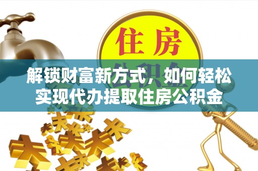 宏伟解锁财富新方式，如何轻松实现代办提取住房公积金