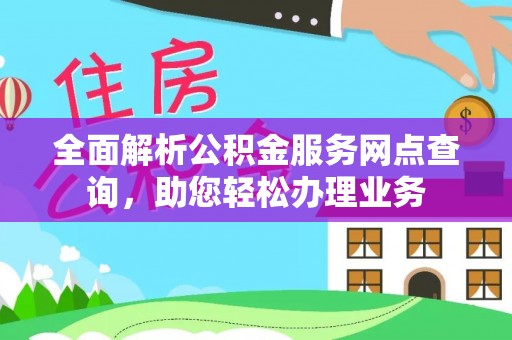 宏伟全面解析公积金服务网点查询，助您轻松办理业务