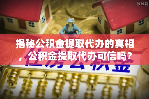 宏伟揭秘公积金提取代办的真相，公积金提取代办可信吗？