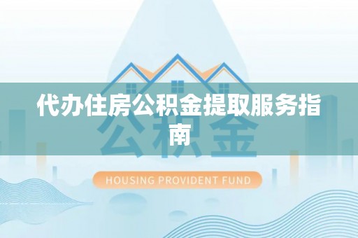 宏伟代办住房公积金提取服务指南