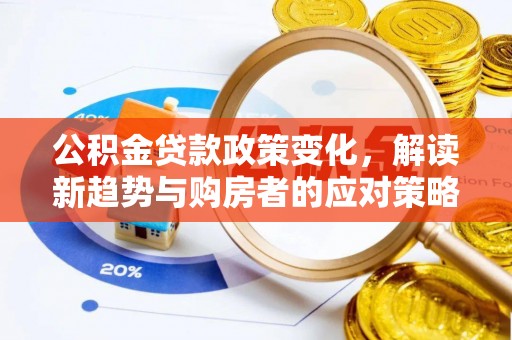 宏伟公积金贷款政策变化，解读新趋势与购房者的应对策略