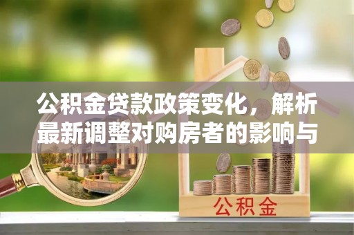 宏伟公积金贷款政策变化，解析最新调整对购房者的影响与机遇