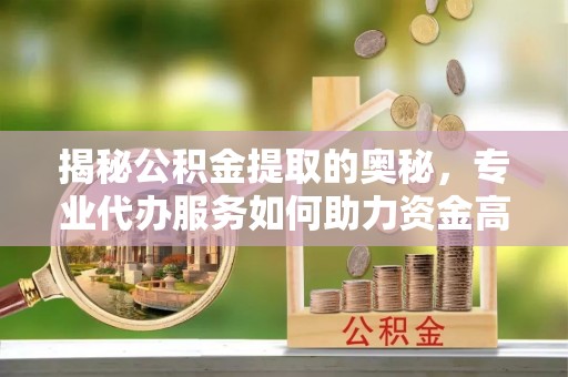 宏伟揭秘公积金提取的奥秘，专业代办服务如何助力资金高效管理