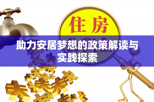宏伟助力安居梦想的政策解读与实践探索