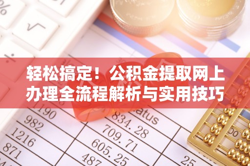 宏伟轻松搞定！公积金提取网上办理全流程解析与实用技巧