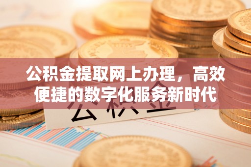宏伟公积金提取网上办理，高效便捷的数字化服务新时代
