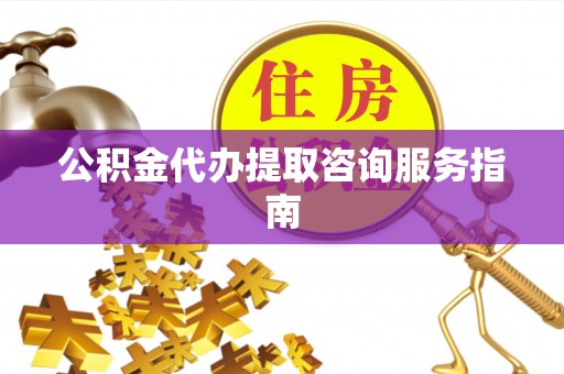 宏伟公积金代办提取咨询服务指南
