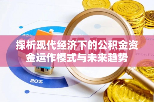 宏伟探析现代经济下的公积金资金运作模式与未来趋势