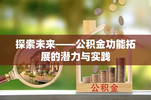 宏伟探索未来——公积金功能拓展的潜力与实践