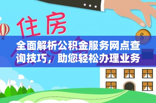 宏伟全面解析公积金服务网点查询技巧，助您轻松办理业务