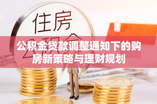宏伟公积金贷款调整通知下的购房新策略与理财规划