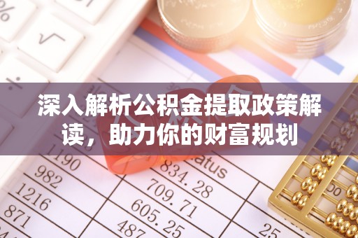 宏伟深入解析公积金提取政策解读，助力你的财富规划