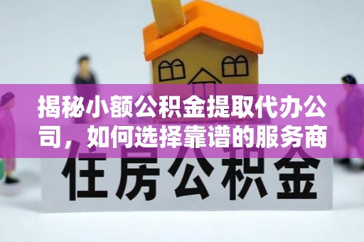 宏伟揭秘小额公积金提取代办公司，如何选择靠谱的服务商？