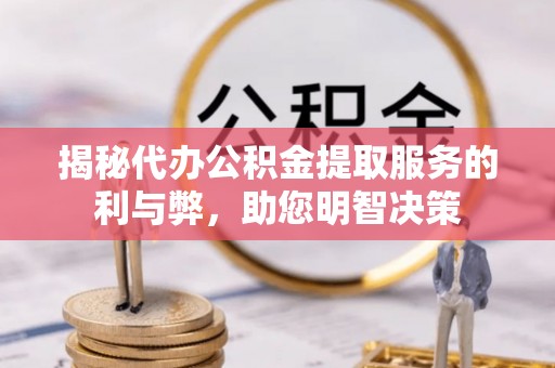 宏伟揭秘代办公积金提取服务的利与弊，助您明智决策