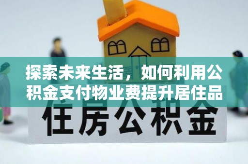 宏伟探索未来生活，如何利用公积金支付物业费提升居住品质