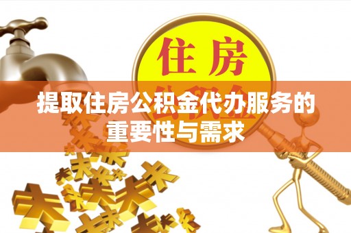宏伟提取住房公积金代办服务的重要性与需求
