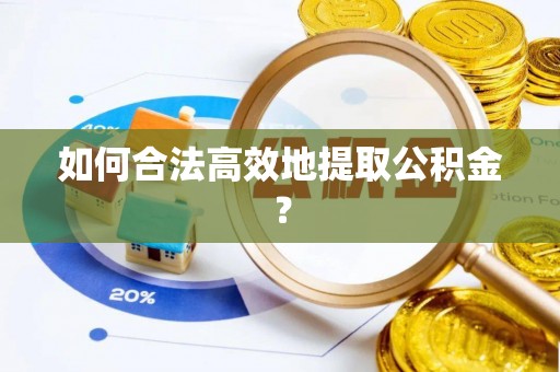 宏伟如何合法高效地提取公积金？