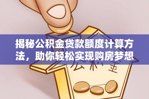 宏伟揭秘公积金贷款额度计算方法，助你轻松实现购房梦想