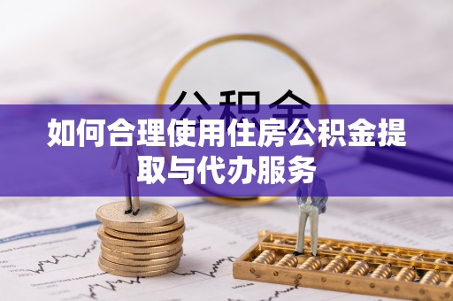 宏伟如何合理使用住房公积金提取与代办服务