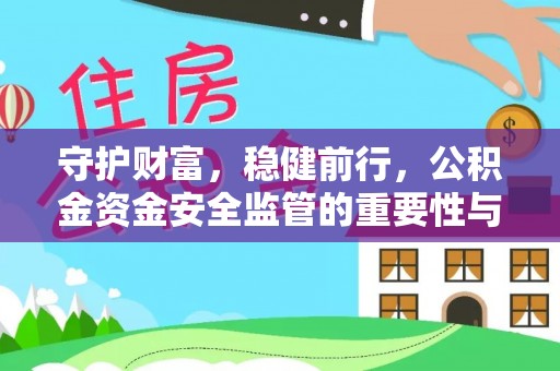 宏伟守护财富，稳健前行，公积金资金安全监管的重要性与实践