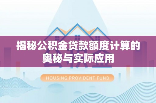 宏伟揭秘公积金贷款额度计算的奥秘与实际应用