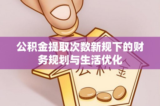 宏伟公积金提取次数新规下的财务规划与生活优化