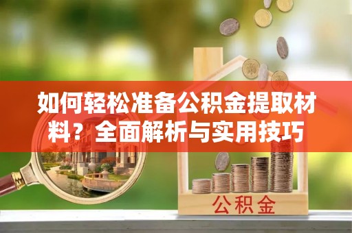 宏伟如何轻松准备公积金提取材料？全面解析与实用技巧