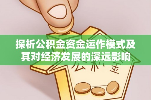 宏伟探析公积金资金运作模式及其对经济发展的深远影响
