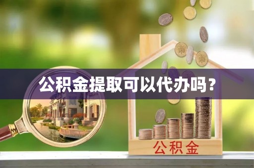 宏伟公积金提取可以代办吗？