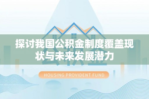 宏伟探讨我国公积金制度覆盖现状与未来发展潜力