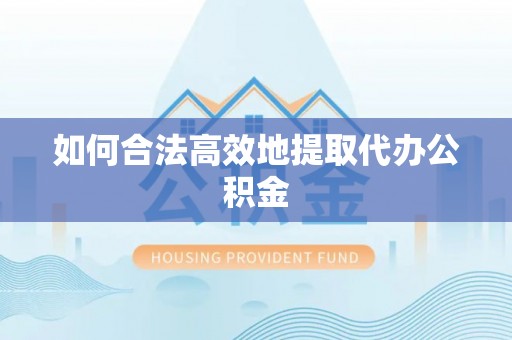 宏伟如何合法高效地提取代办公积金