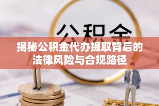 宏伟揭秘公积金代办提取背后的法律风险与合规路径