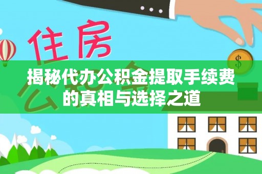 宏伟揭秘代办公积金提取手续费的真相与选择之道