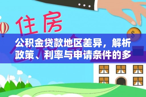 宏伟公积金贷款地区差异，解析政策、利率与申请条件的多维影响