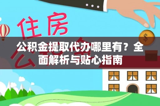 宏伟公积金提取代办哪里有？全面解析与贴心指南