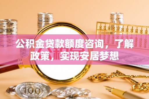 宏伟公积金贷款额度咨询，了解政策，实现安居梦想