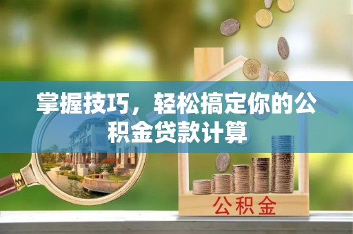 宏伟掌握技巧，轻松搞定你的公积金贷款计算