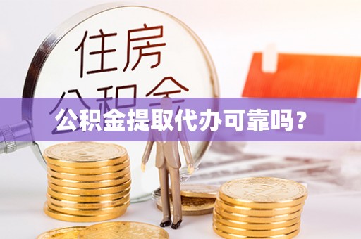宏伟公积金提取代办可靠吗？