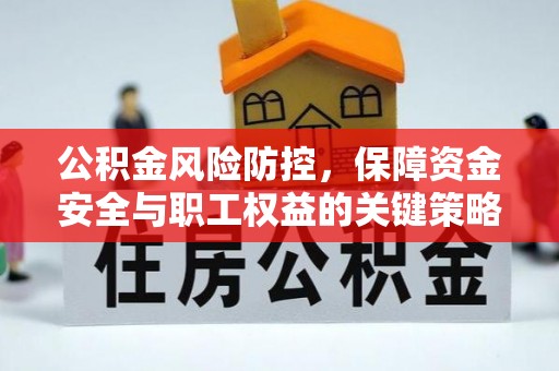 宏伟公积金风险防控，保障资金安全与职工权益的关键策略