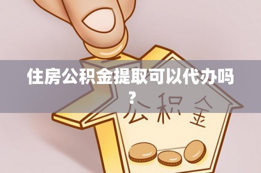 宏伟住房公积金提取可以代办吗？