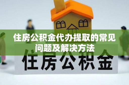 宏伟住房公积金代办提取的常见问题及解决方法