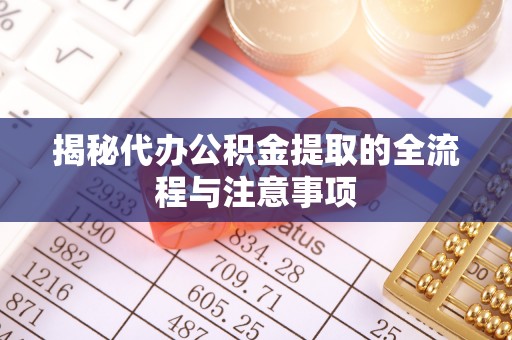 宏伟揭秘代办公积金提取的全流程与注意事项