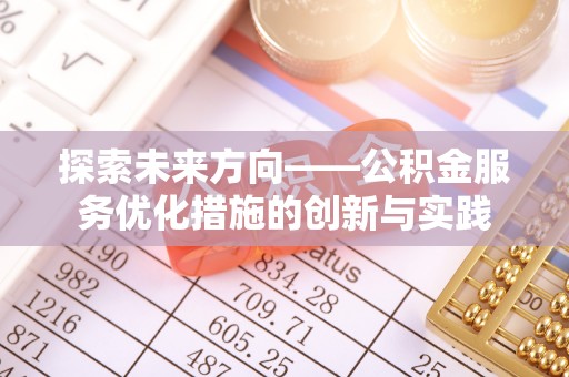 宏伟探索未来方向——公积金服务优化措施的创新与实践
