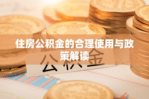 宏伟住房公积金的合理使用与政策解读