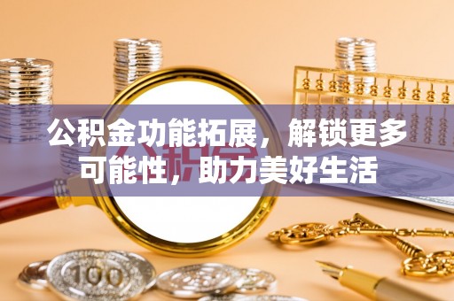 宏伟公积金功能拓展，解锁更多可能性，助力美好生活