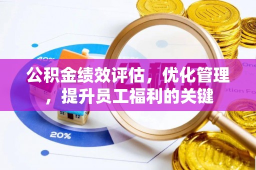 宏伟公积金绩效评估，优化管理，提升员工福利的关键