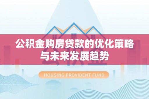 宏伟公积金购房贷款的优化策略与未来发展趋势