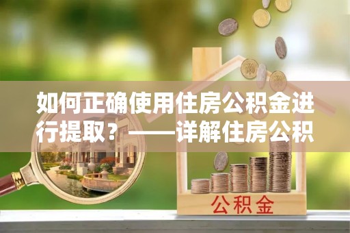 宏伟如何正确使用住房公积金进行提取？——详解住房公积金代办提取流程与注意事项