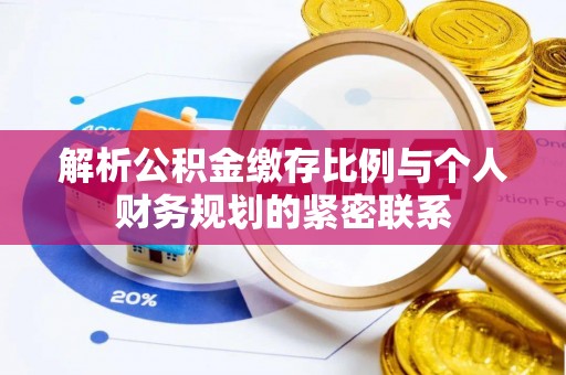 宏伟解析公积金缴存比例与个人财务规划的紧密联系