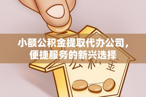 宏伟小额公积金提取代办公司，便捷服务的新兴选择